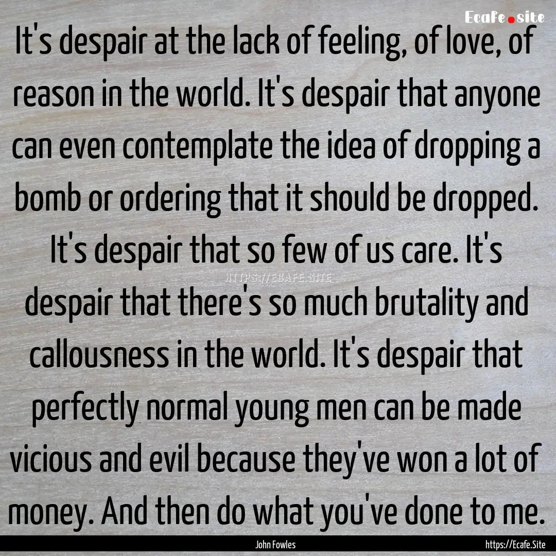 It's despair at the lack of feeling, of love,.... : Quote by John Fowles