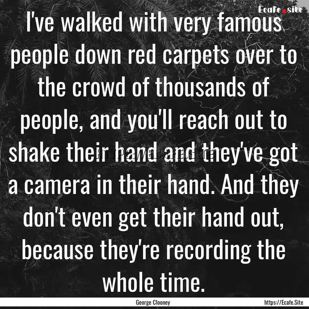 I've walked with very famous people down.... : Quote by George Clooney