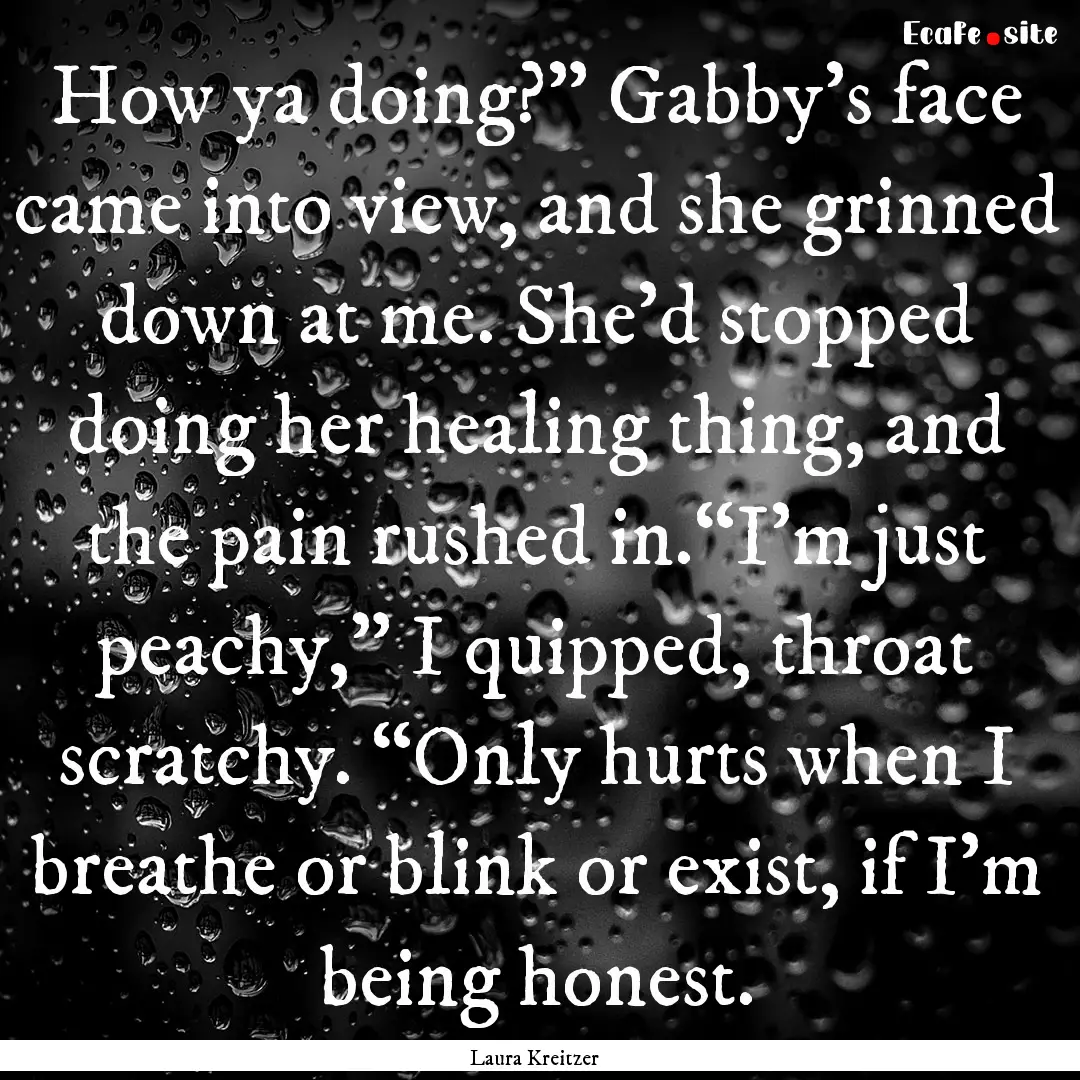 How ya doing?” Gabby’s face came into.... : Quote by Laura Kreitzer