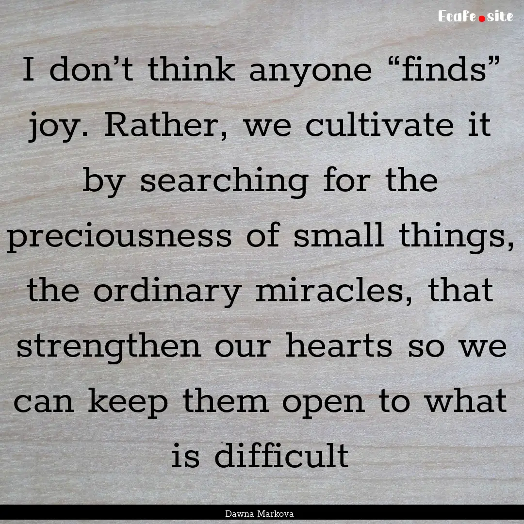 I don’t think anyone “finds” joy. Rather,.... : Quote by Dawna Markova