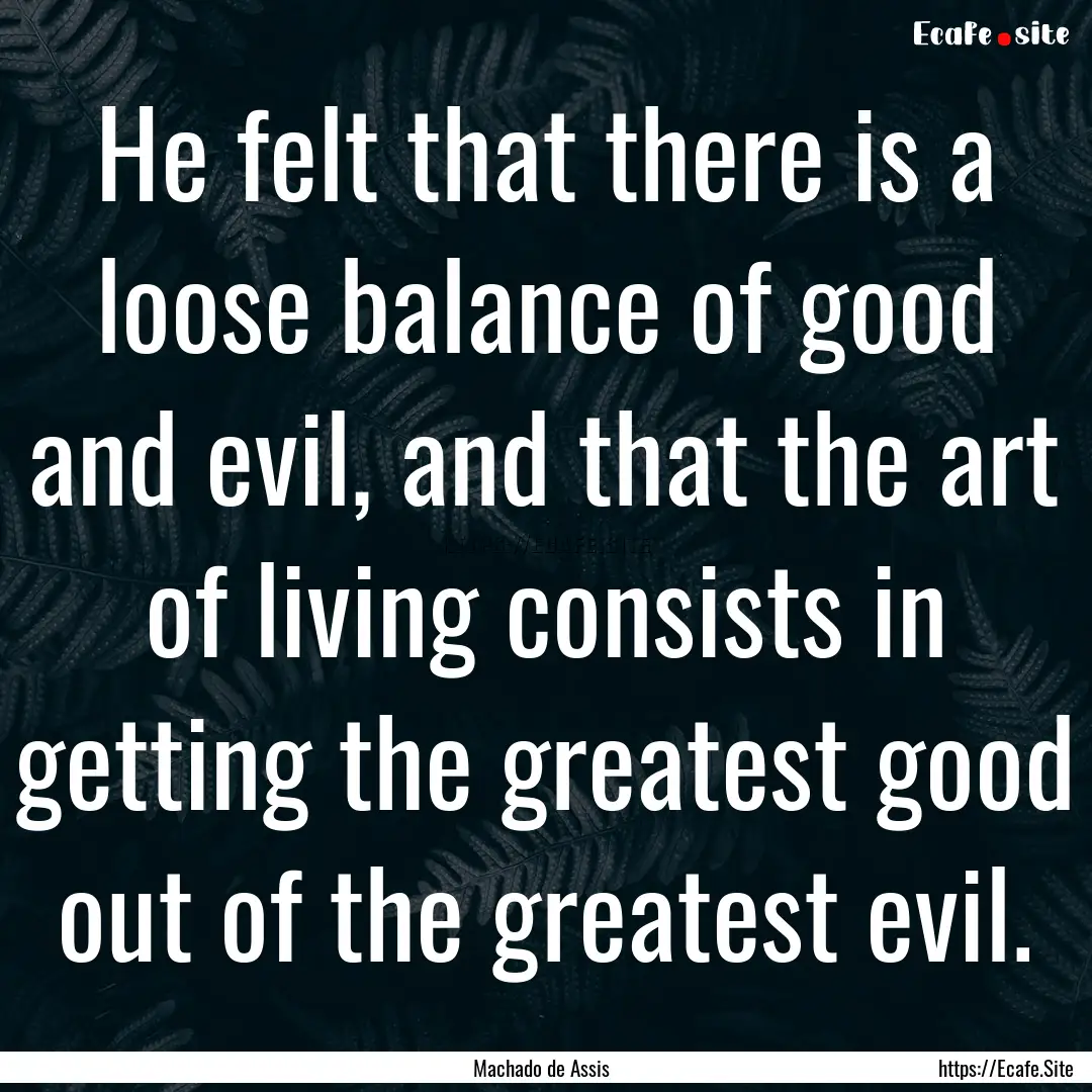 He felt that there is a loose balance of.... : Quote by Machado de Assis