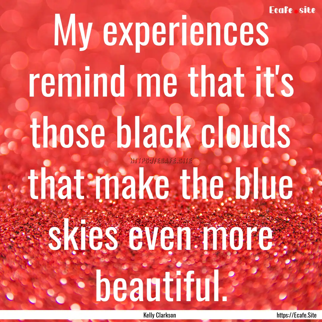 My experiences remind me that it's those.... : Quote by Kelly Clarkson