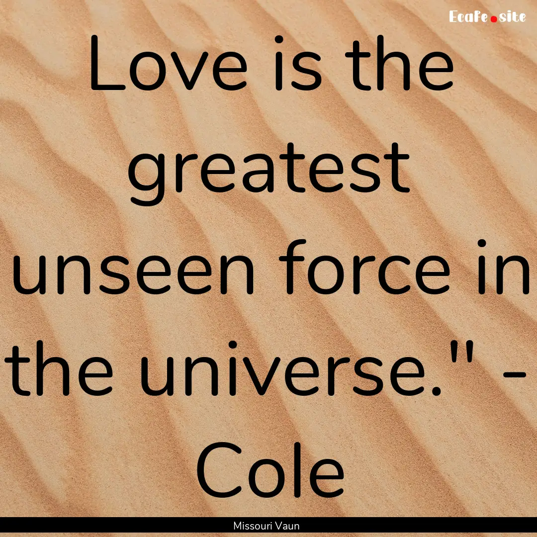 Love is the greatest unseen force in the.... : Quote by Missouri Vaun