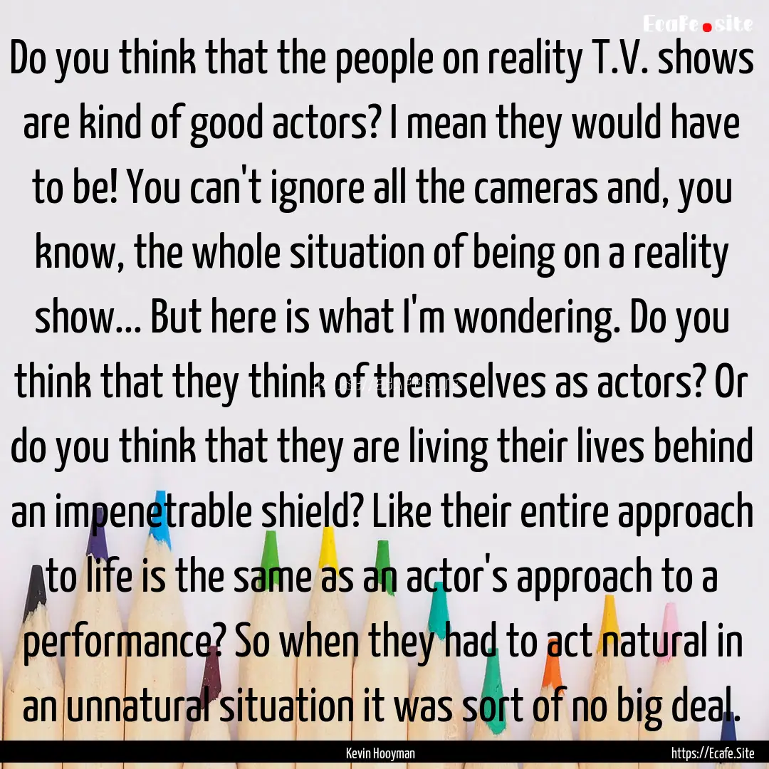 Do you think that the people on reality T.V..... : Quote by Kevin Hooyman