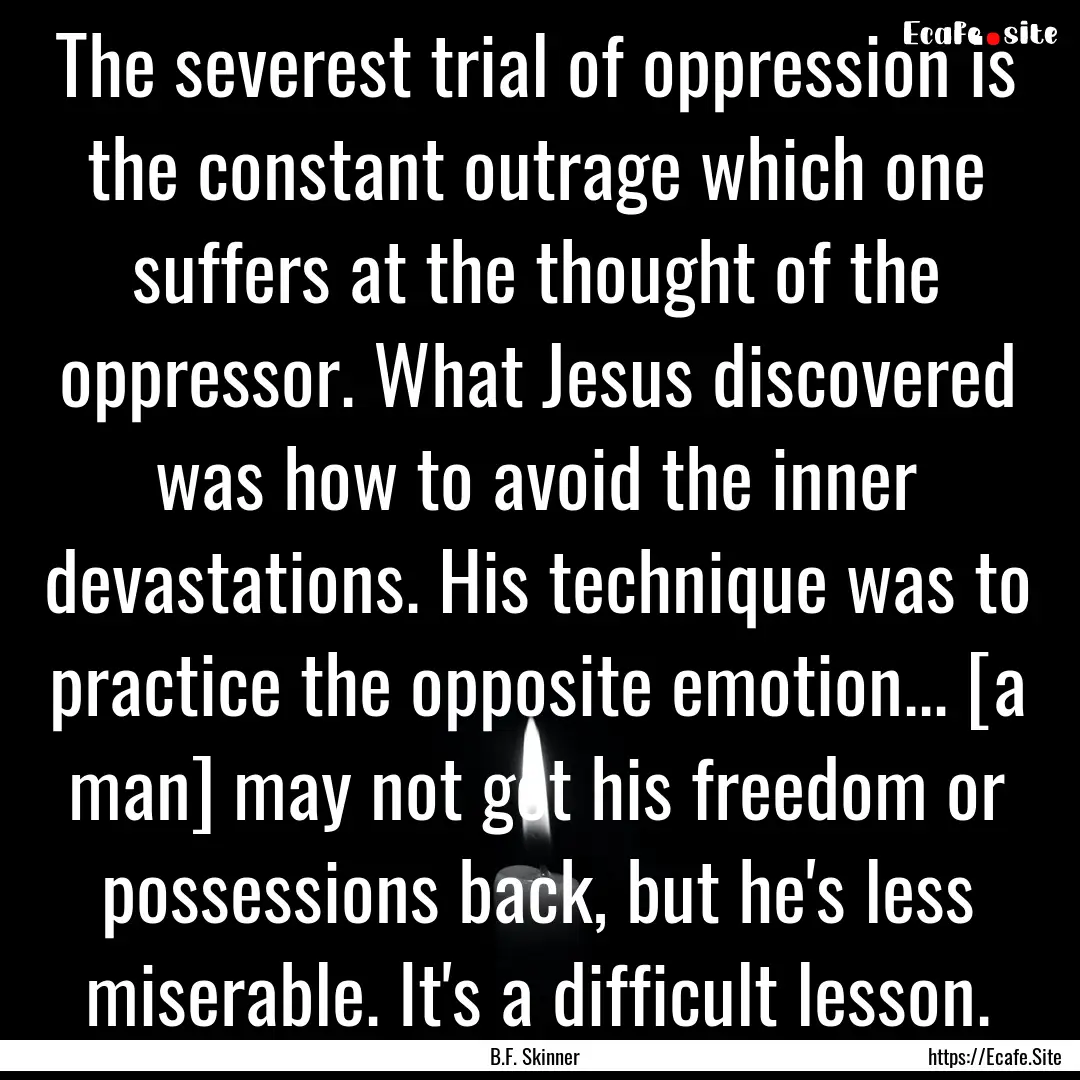 The severest trial of oppression is the constant.... : Quote by B.F. Skinner