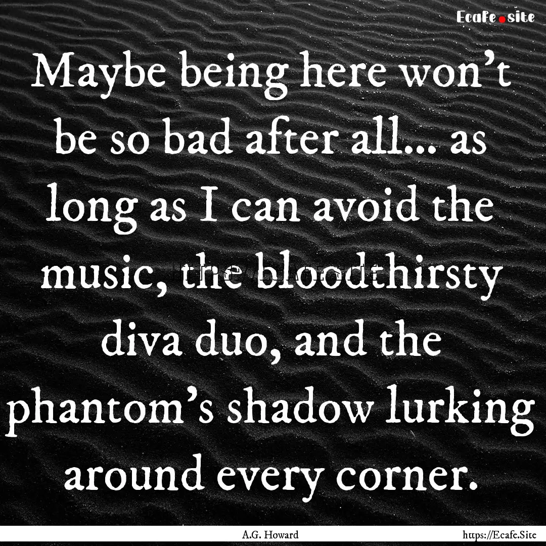 Maybe being here won’t be so bad after.... : Quote by A.G. Howard