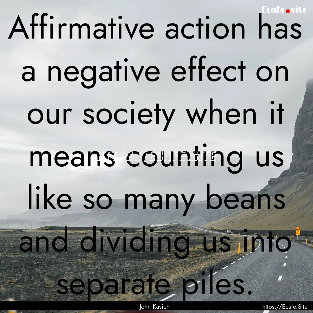 Affirmative action has a negative effect.... : Quote by John Kasich