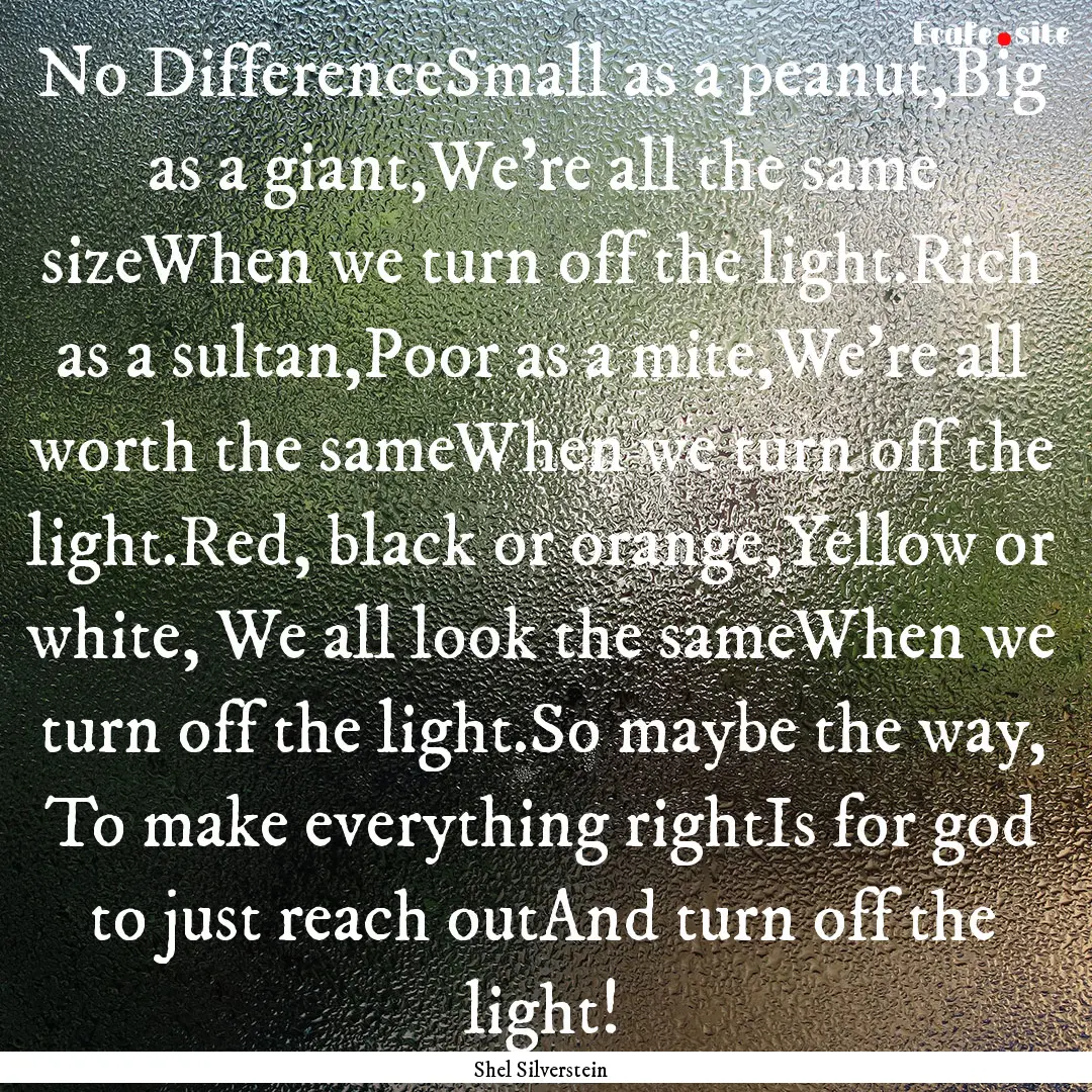 No DifferenceSmall as a peanut,Big as a giant,We're.... : Quote by Shel Silverstein