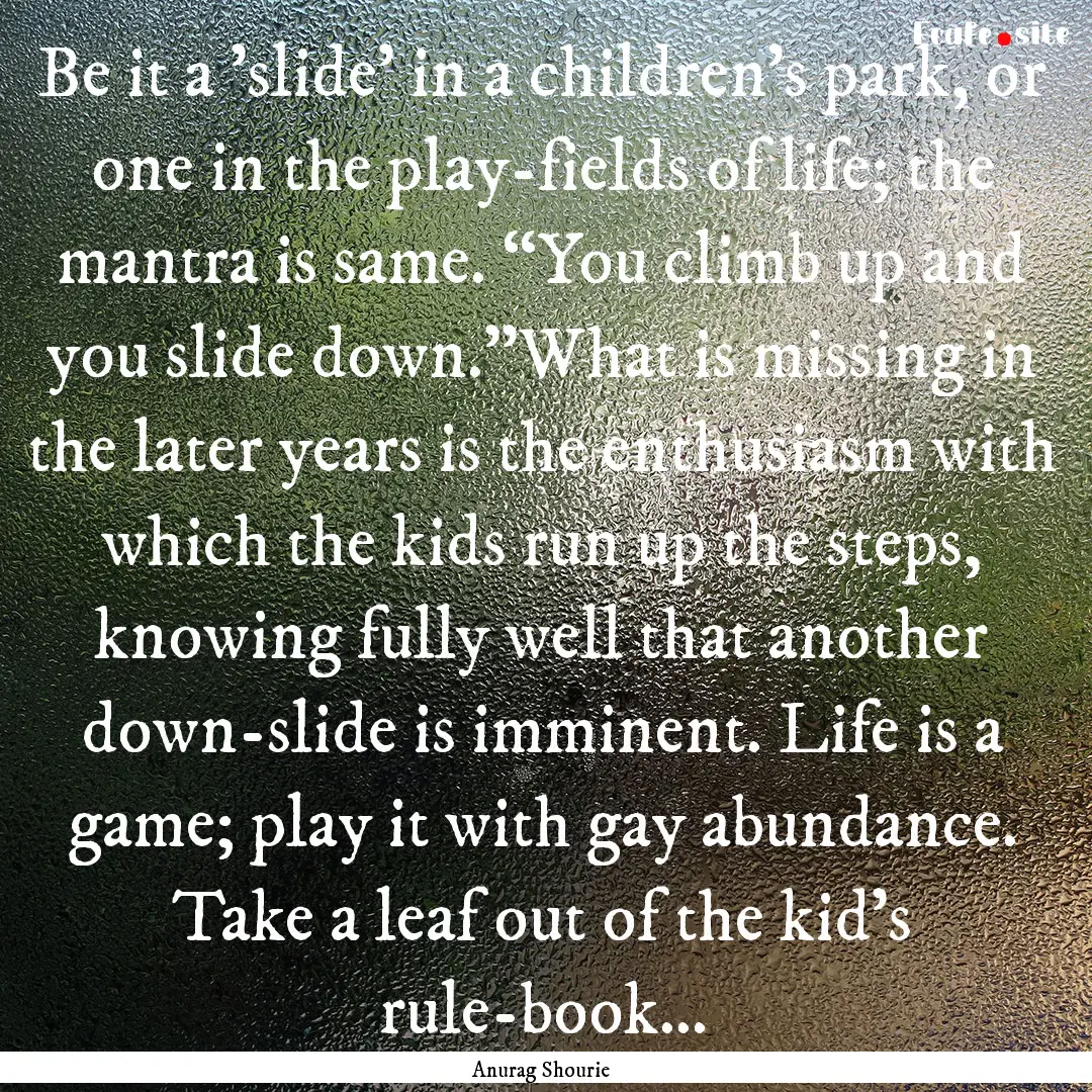 Be it a 'slide' in a children’s park, or.... : Quote by Anurag Shourie