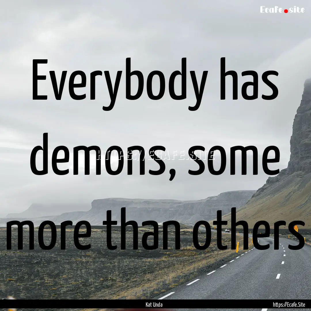 Everybody has demons, some more than others.... : Quote by Kat Unda