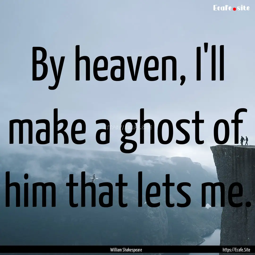 By heaven, I'll make a ghost of him that.... : Quote by William Shakespeare