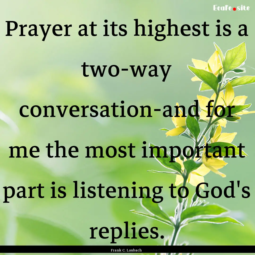 Prayer at its highest is a two-way conversation-and.... : Quote by Frank C. Laubach