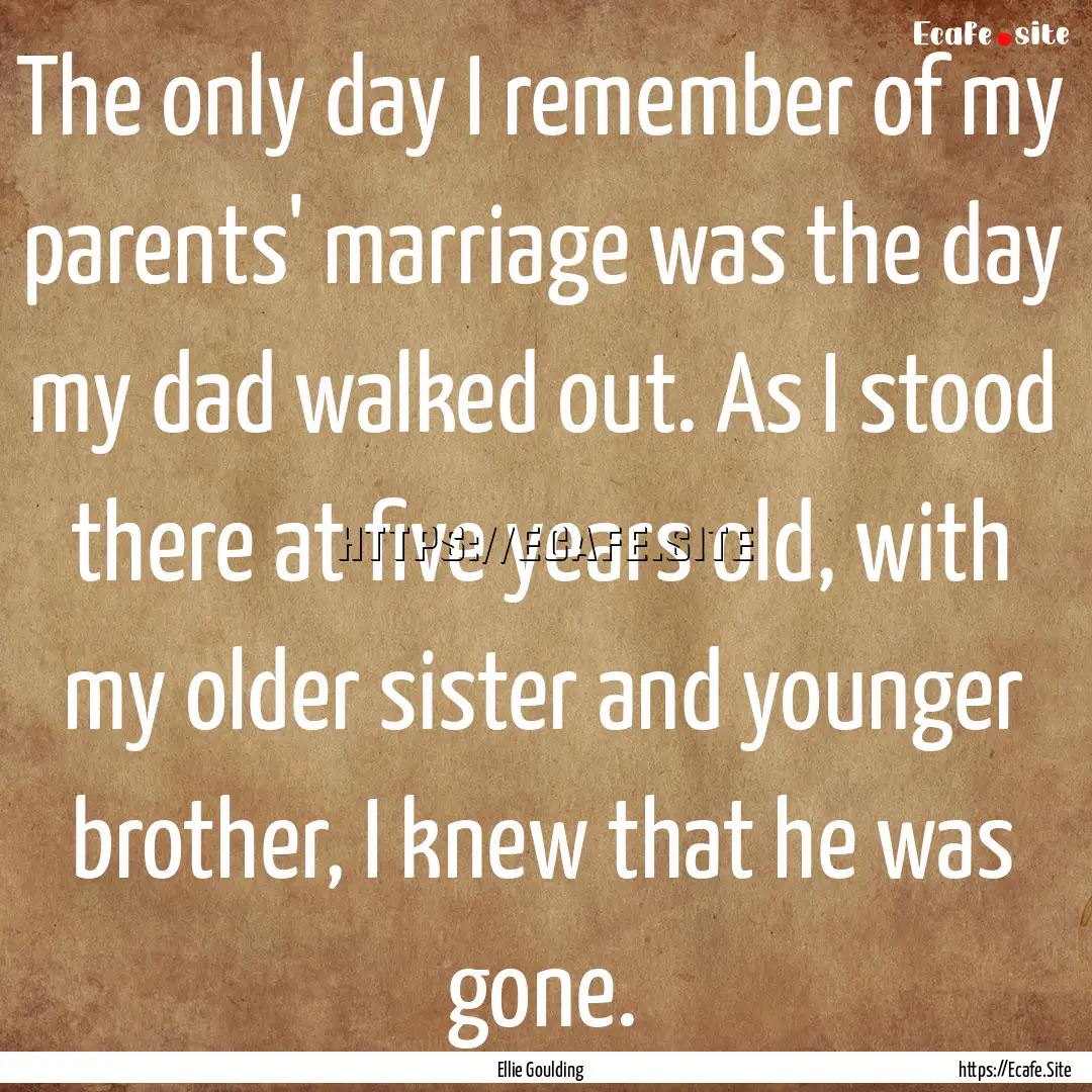 The only day I remember of my parents' marriage.... : Quote by Ellie Goulding