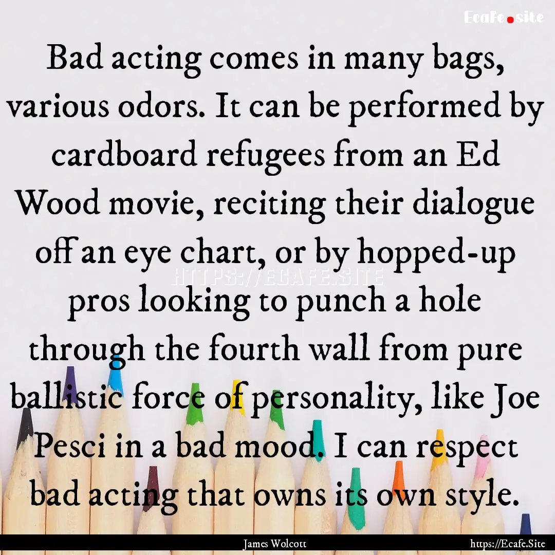 Bad acting comes in many bags, various odors..... : Quote by James Wolcott