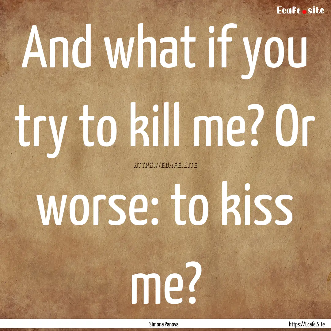 And what if you try to kill me? Or worse:.... : Quote by Simona Panova