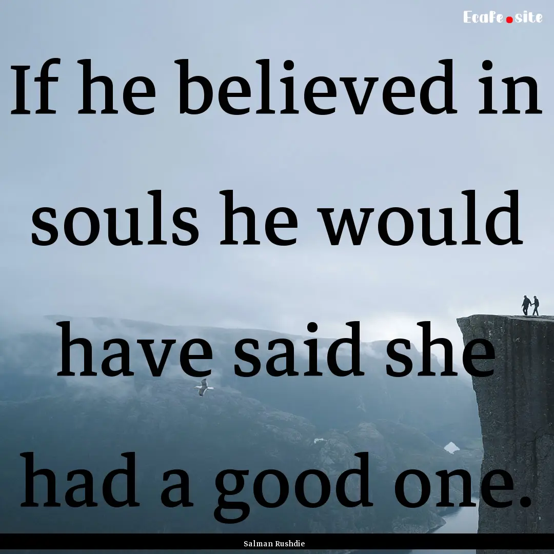 If he believed in souls he would have said.... : Quote by Salman Rushdie