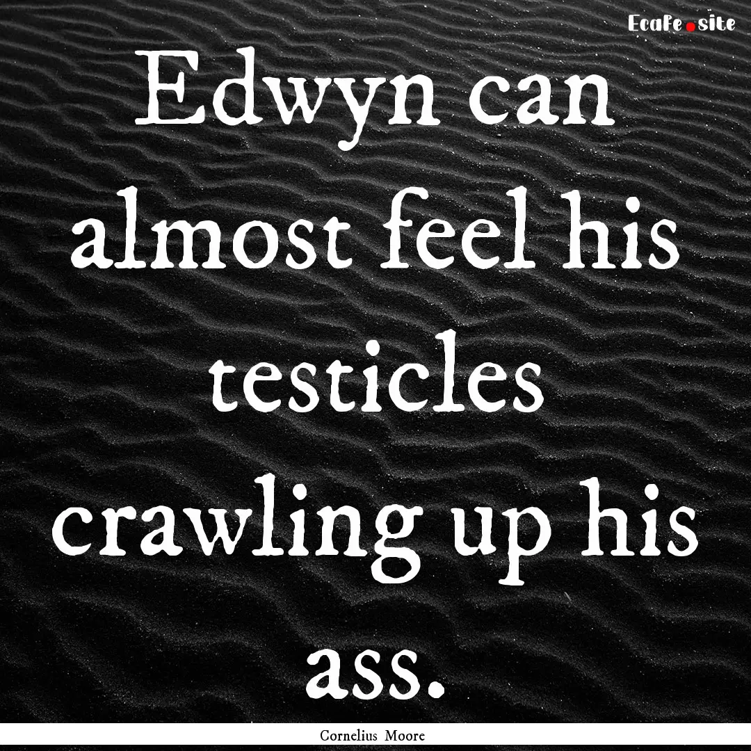 Edwyn can almost feel his testicles crawling.... : Quote by Cornelius Moore