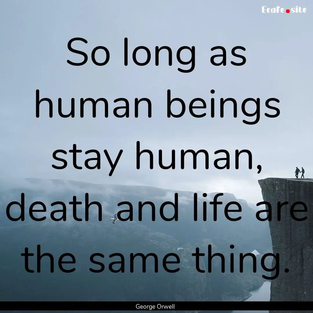 So long as human beings stay human, death.... : Quote by George Orwell