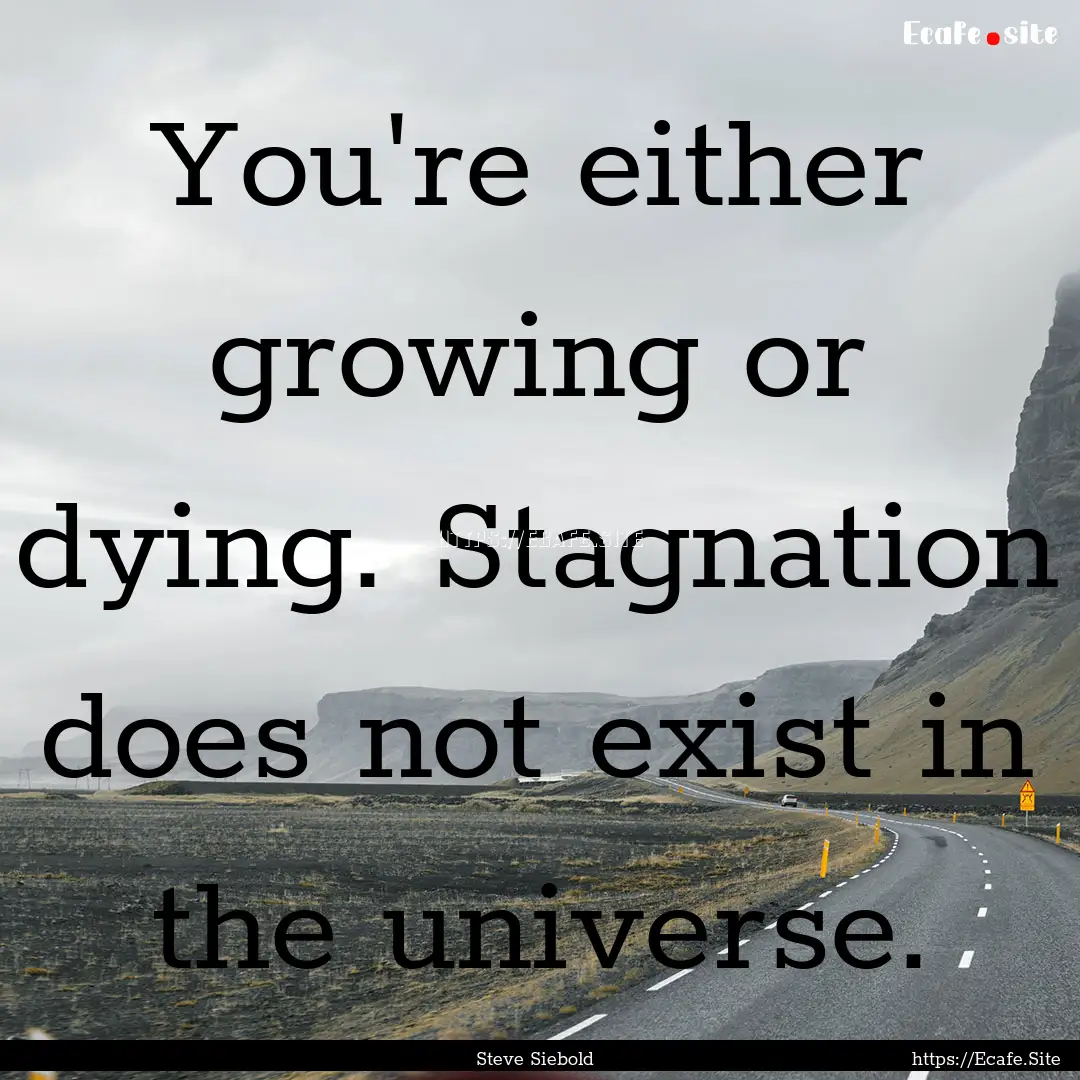 You're either growing or dying. Stagnation.... : Quote by Steve Siebold