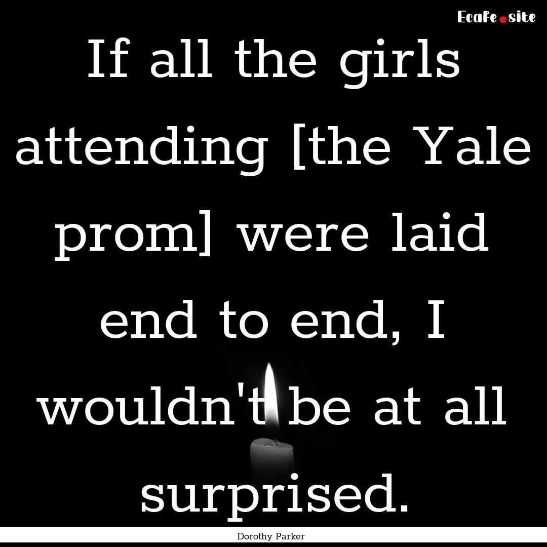 If all the girls attending [the Yale prom].... : Quote by Dorothy Parker