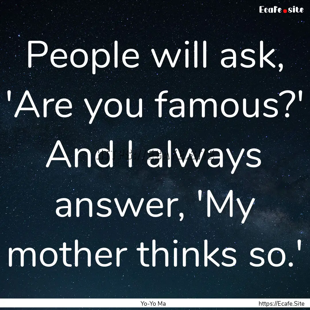 People will ask, 'Are you famous?' And I.... : Quote by Yo-Yo Ma