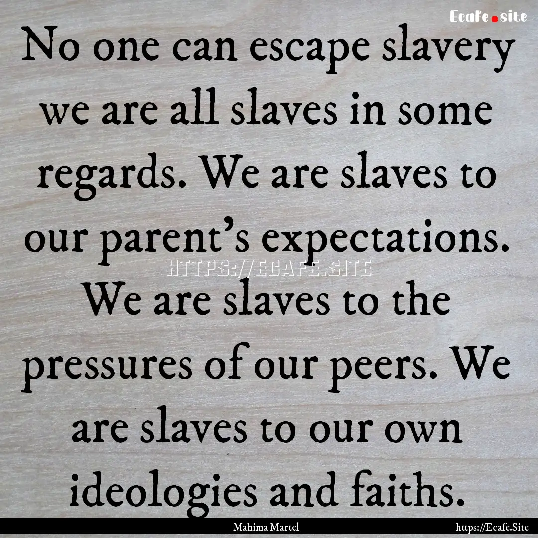 No one can escape slavery we are all slaves.... : Quote by Mahima Martel