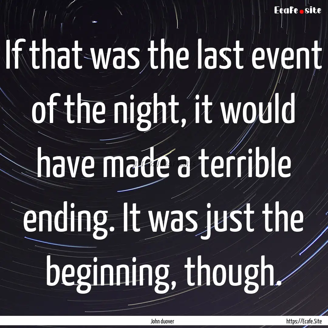 If that was the last event of the night,.... : Quote by John duover