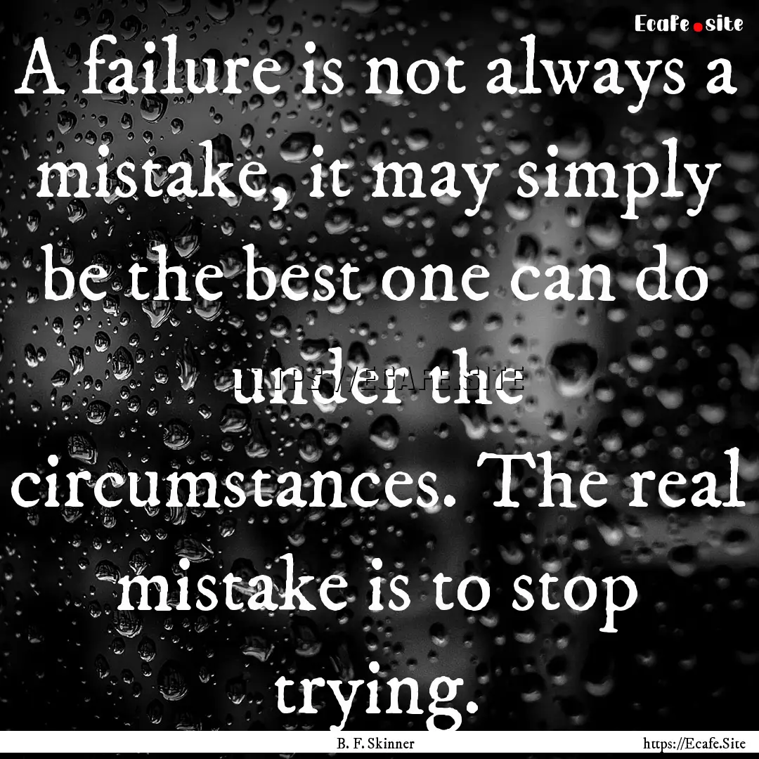 A failure is not always a mistake, it may.... : Quote by B. F. Skinner