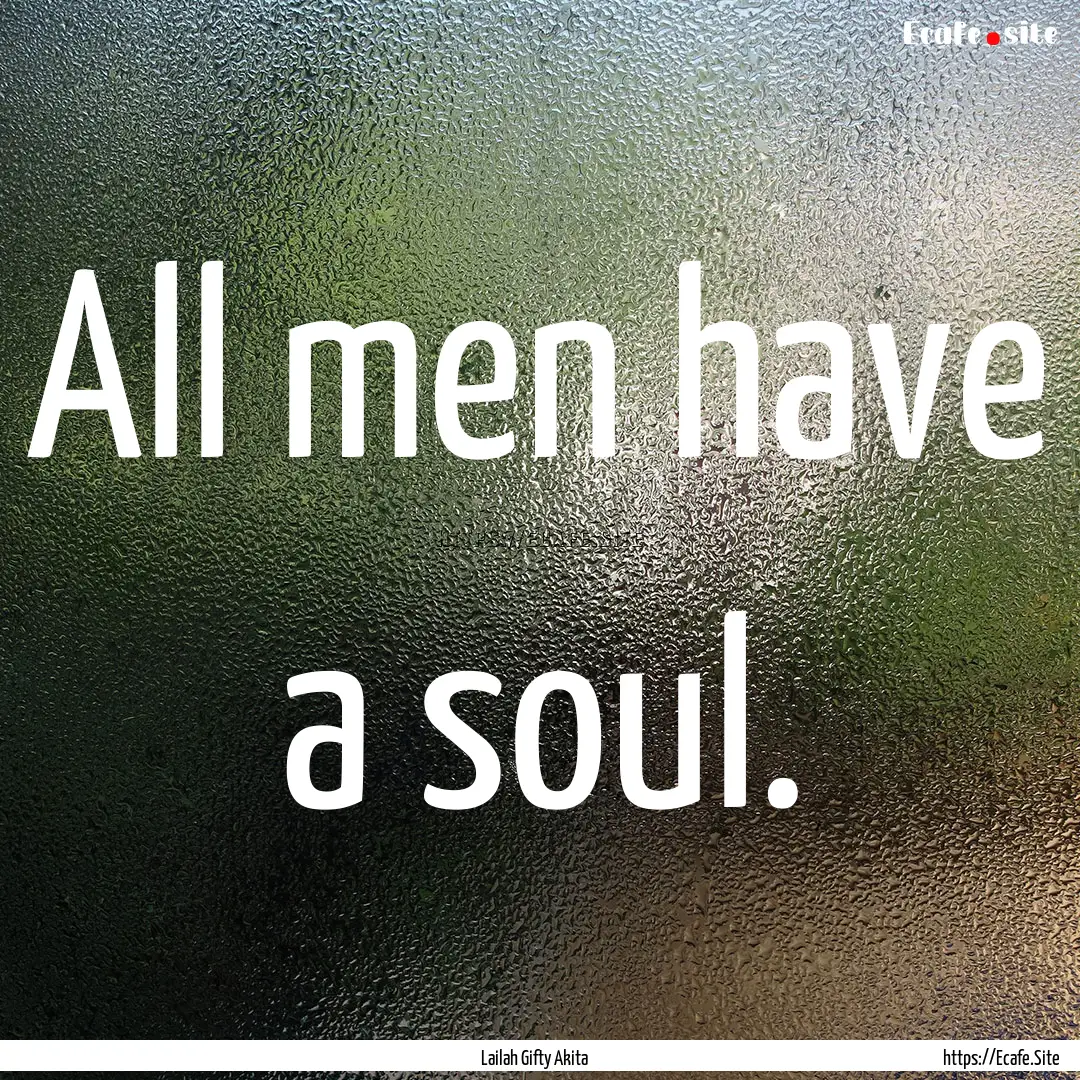 All men have a soul. : Quote by Lailah Gifty Akita