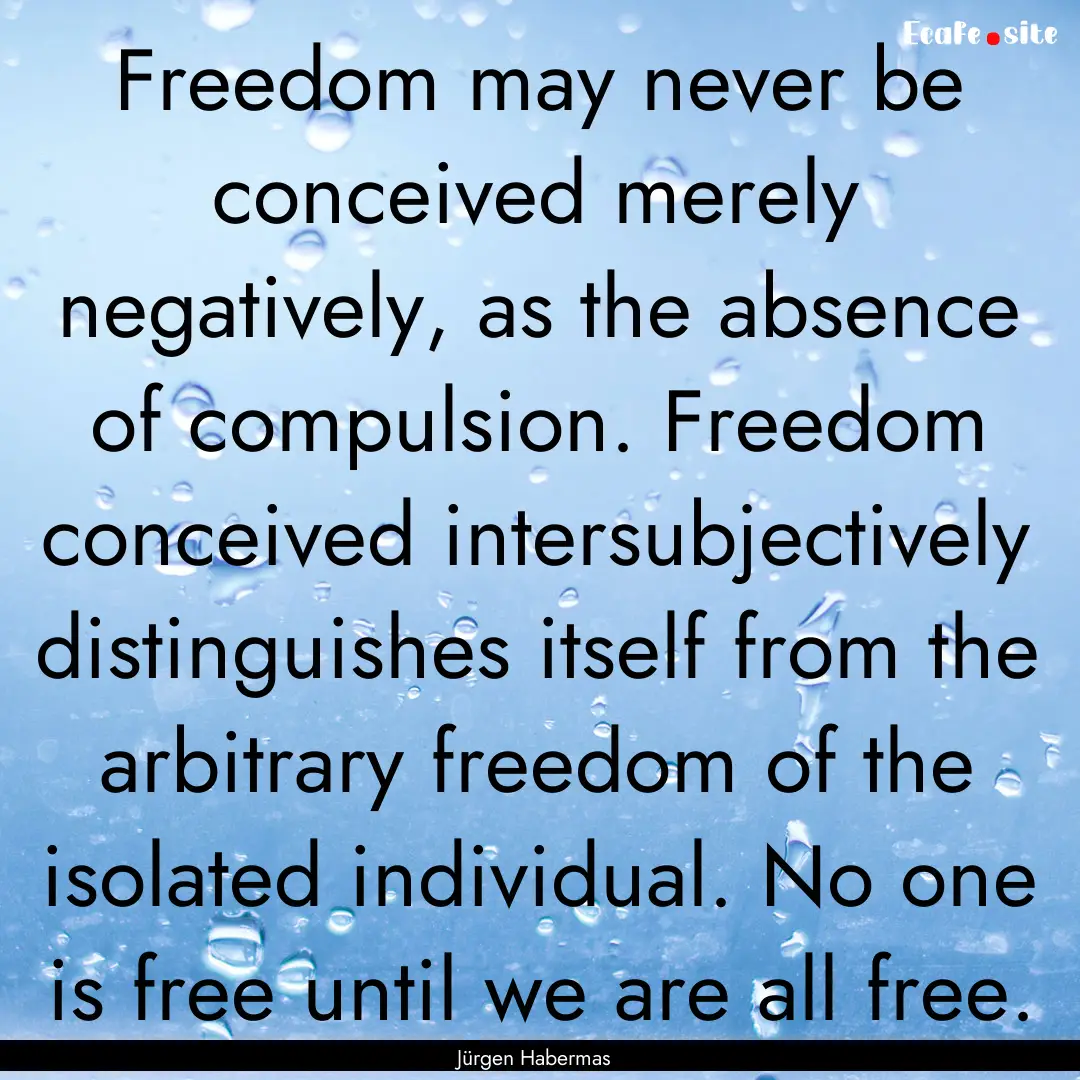 Freedom may never be conceived merely negatively,.... : Quote by Jürgen Habermas