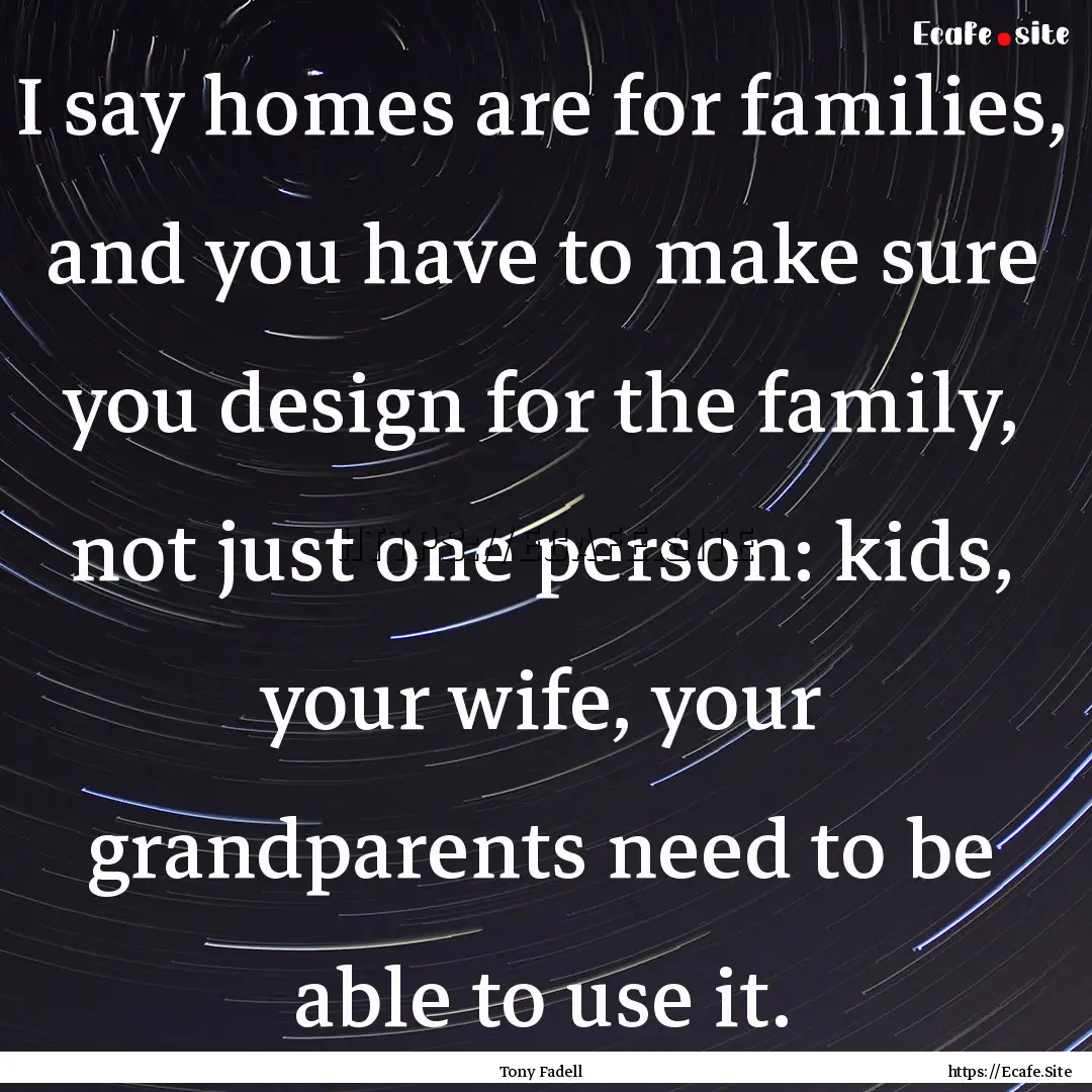 I say homes are for families, and you have.... : Quote by Tony Fadell