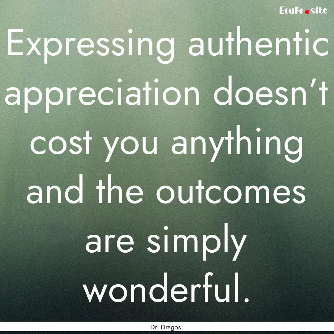 Expressing authentic appreciation doesn’t.... : Quote by Dr. Dragos