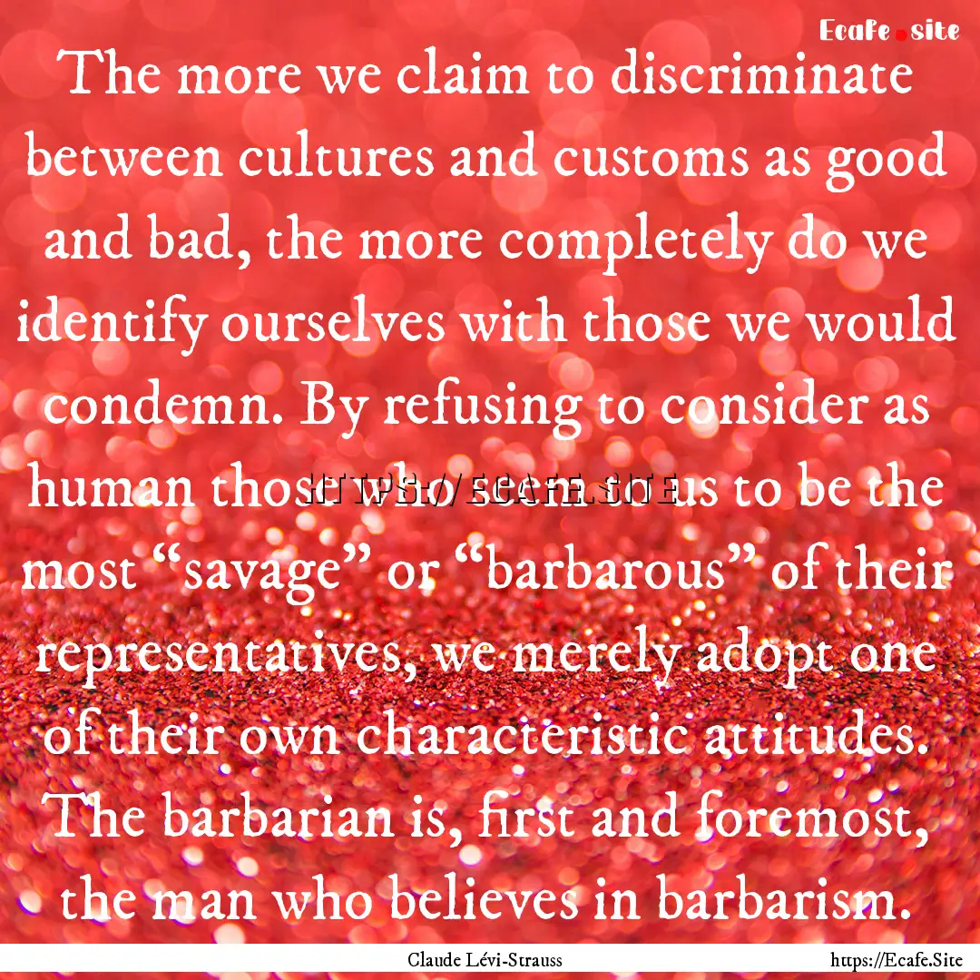 The more we claim to discriminate between.... : Quote by Claude Lévi-Strauss