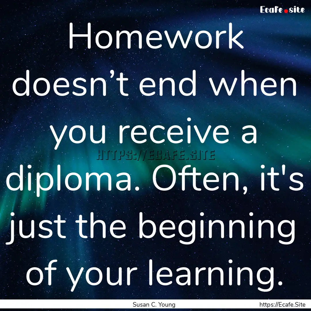 Homework doesn’t end when you receive a.... : Quote by Susan C. Young