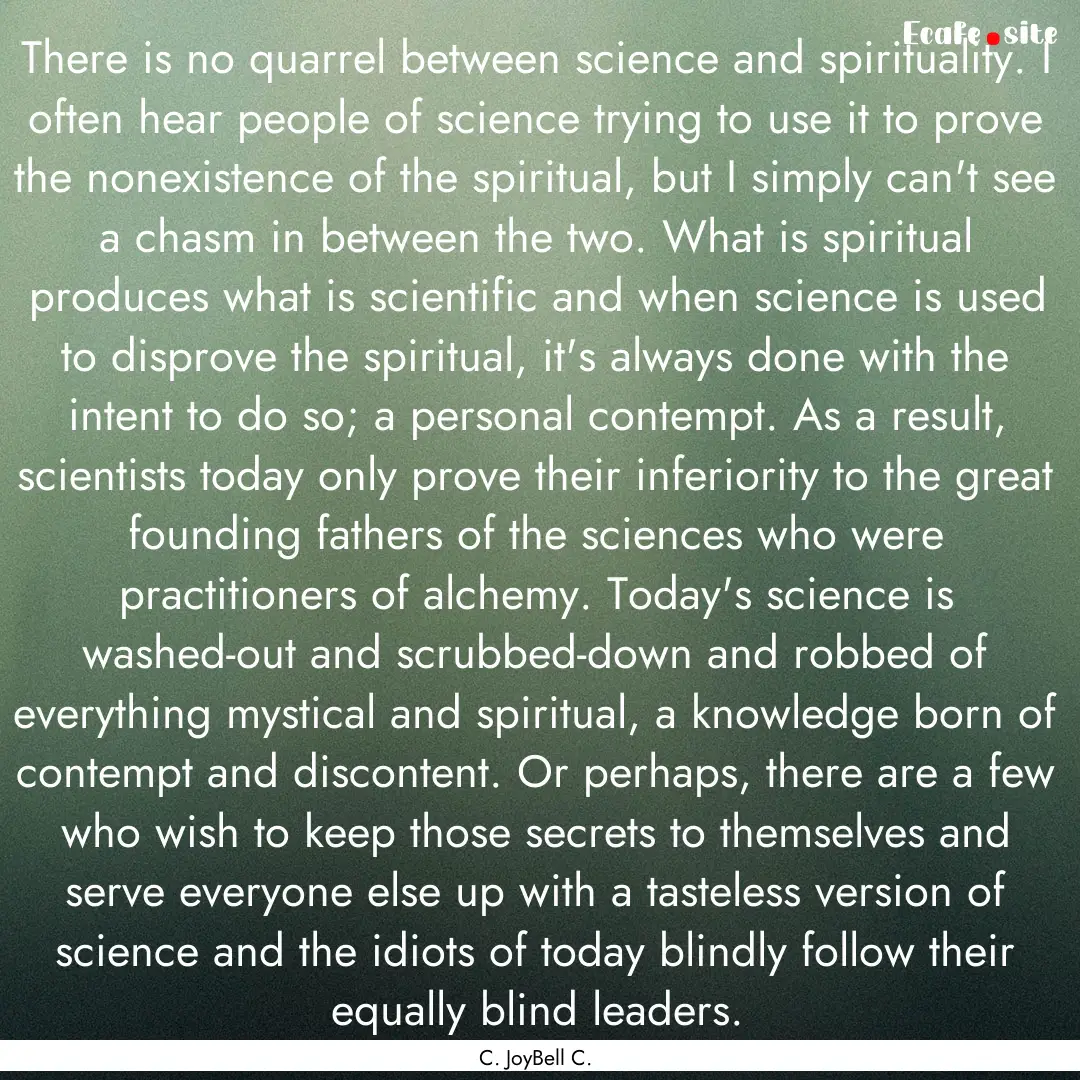 There is no quarrel between science and spirituality..... : Quote by C. JoyBell C.