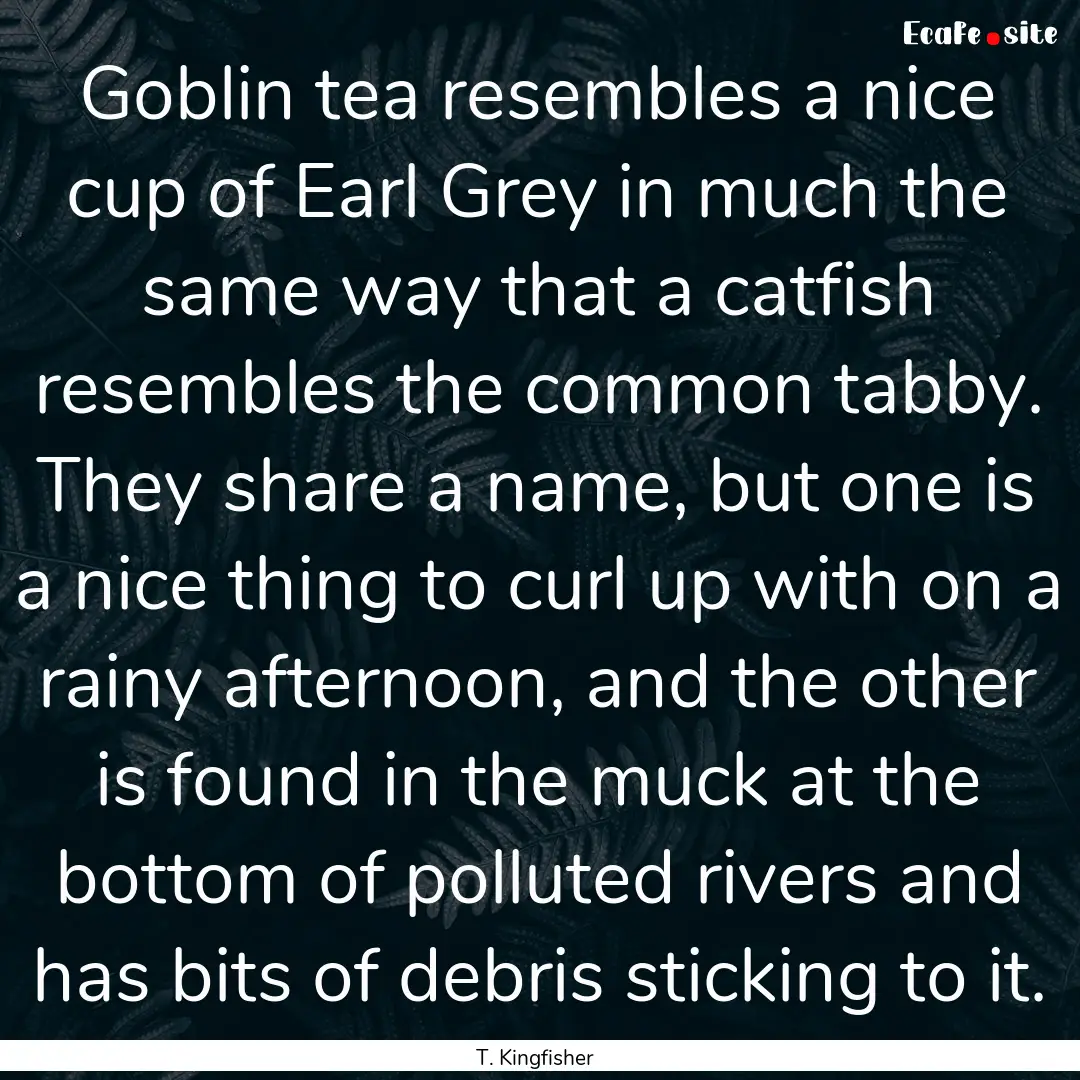 Goblin tea resembles a nice cup of Earl Grey.... : Quote by T. Kingfisher