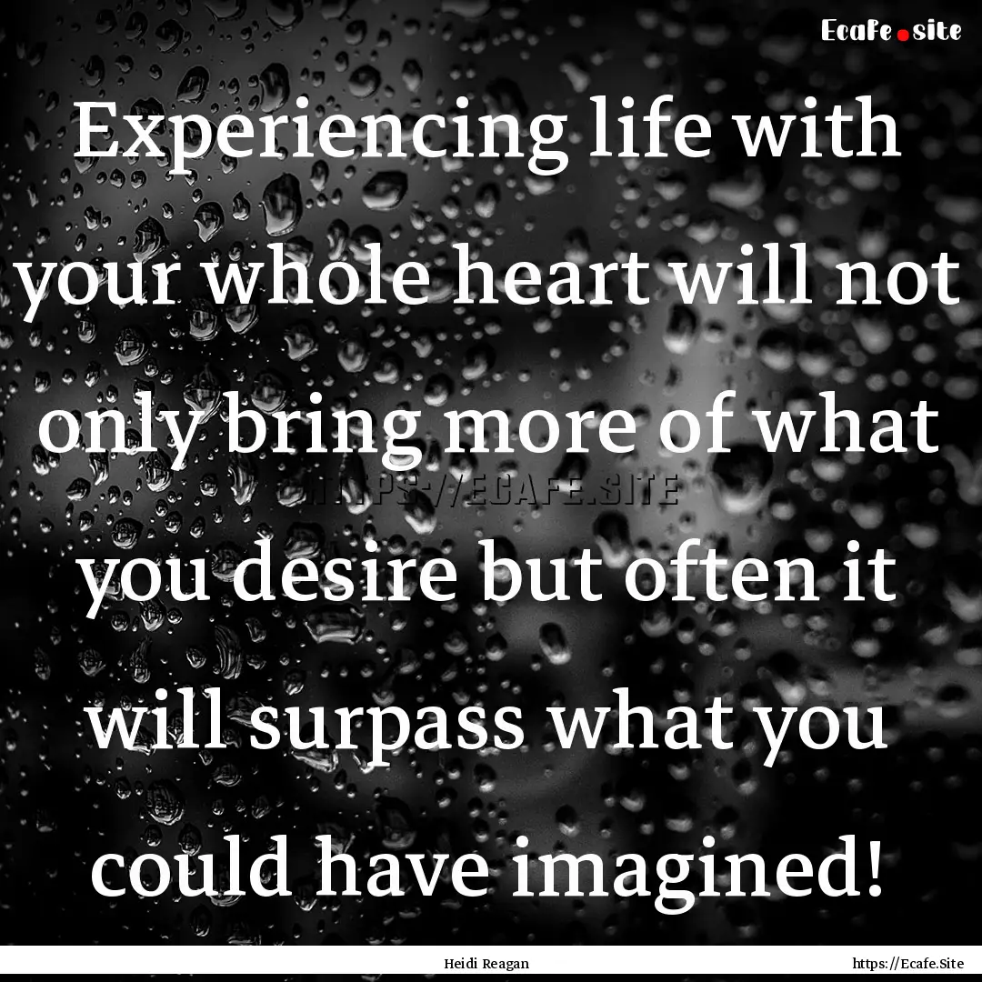 Experiencing life with your whole heart will.... : Quote by Heidi Reagan