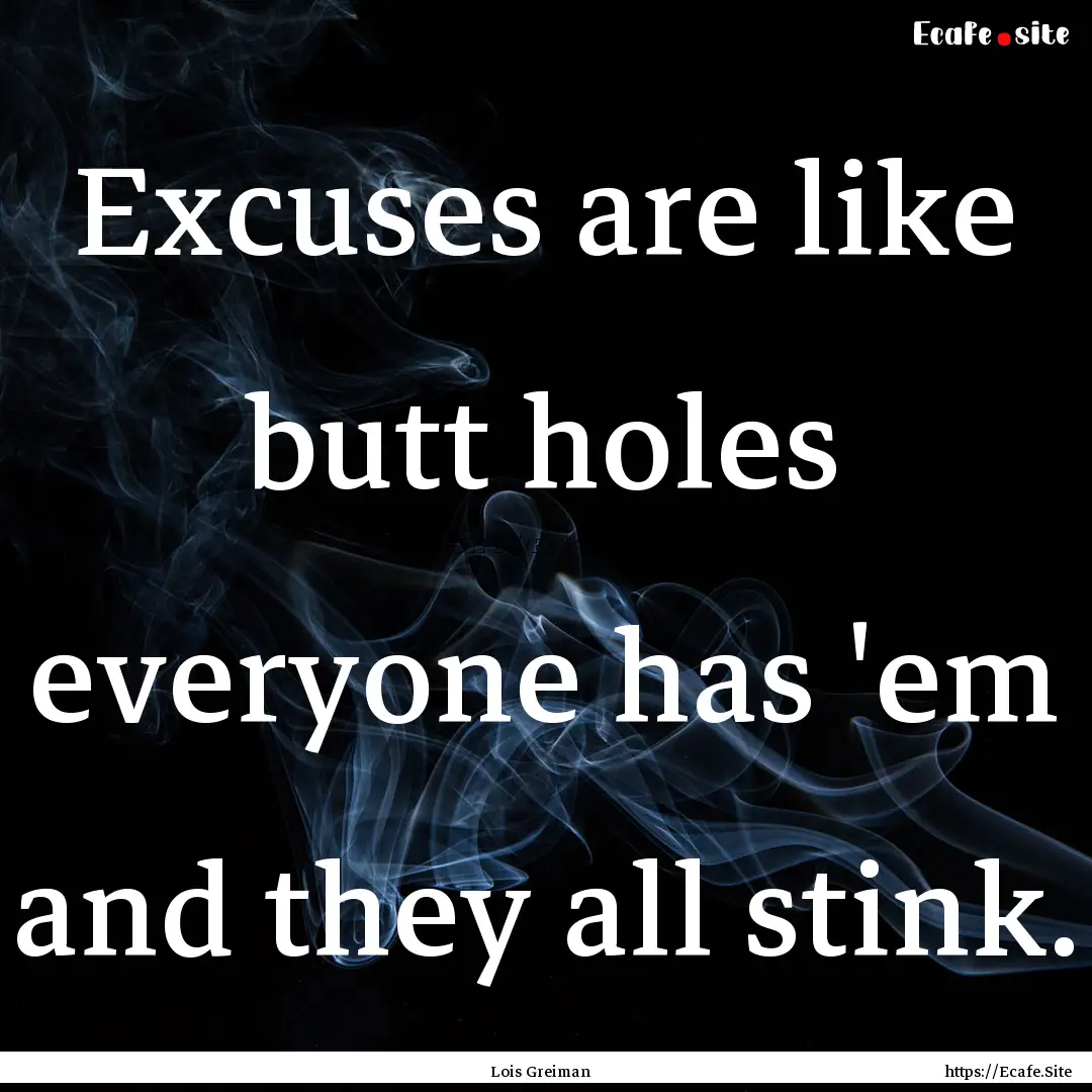 Excuses are like butt holes everyone has.... : Quote by Lois Greiman