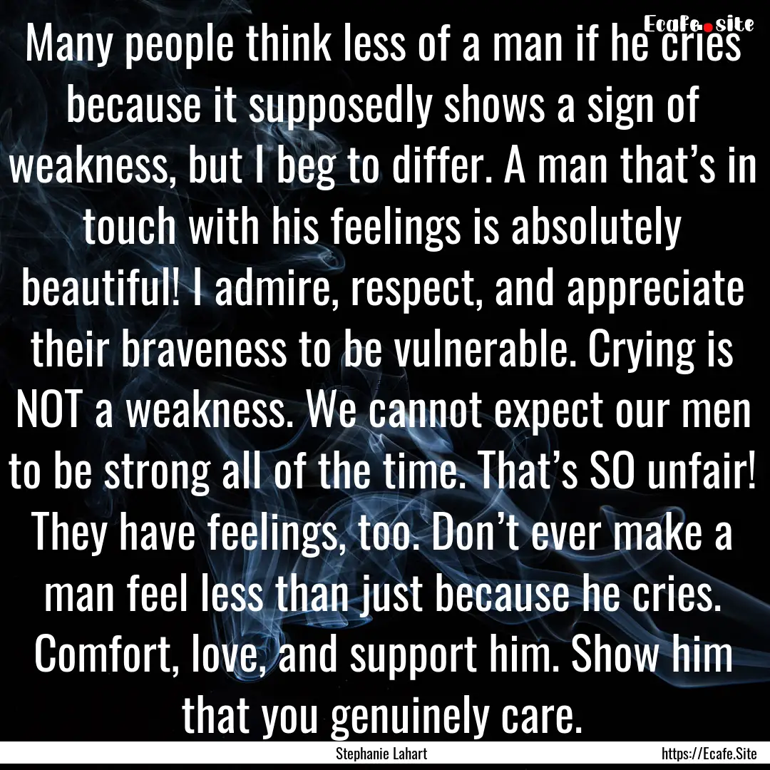 Many people think less of a man if he cries.... : Quote by Stephanie Lahart