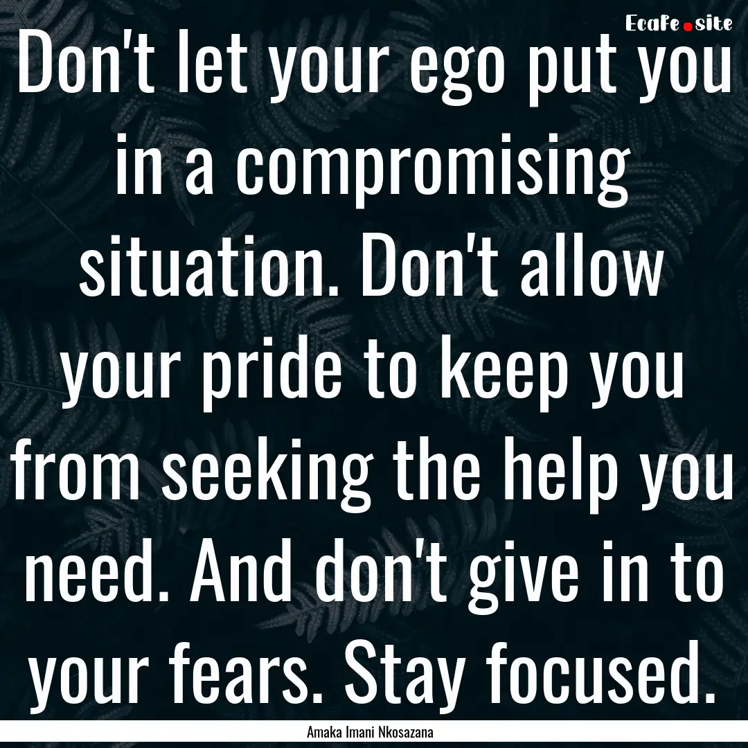 Don't let your ego put you in a compromising.... : Quote by Amaka Imani Nkosazana