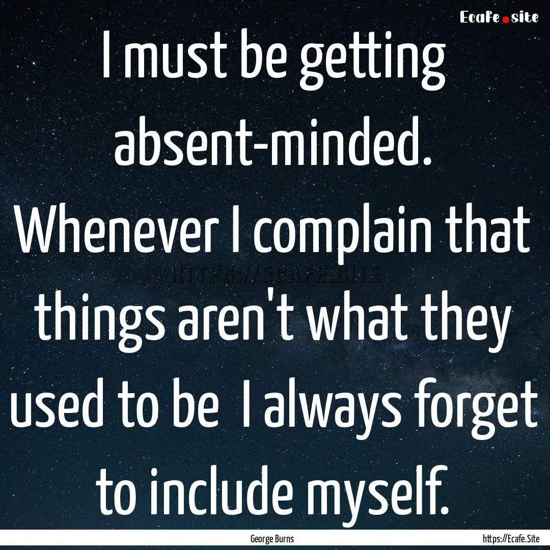 I must be getting absent-minded. Whenever.... : Quote by George Burns