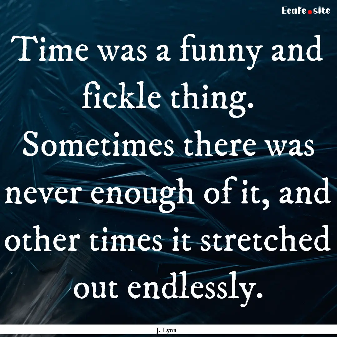 Time was a funny and fickle thing. Sometimes.... : Quote by J. Lynn