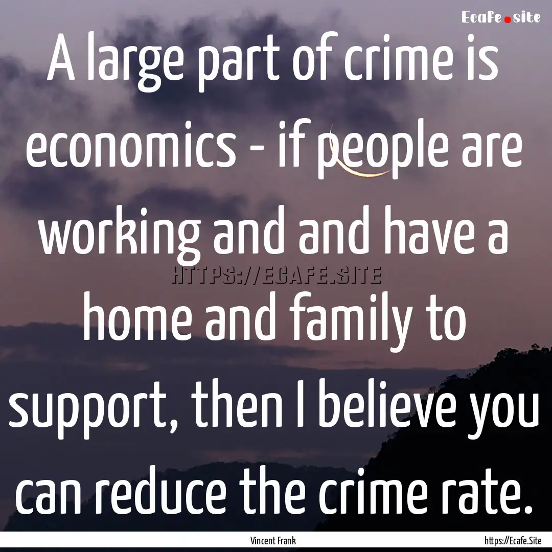 A large part of crime is economics - if people.... : Quote by Vincent Frank