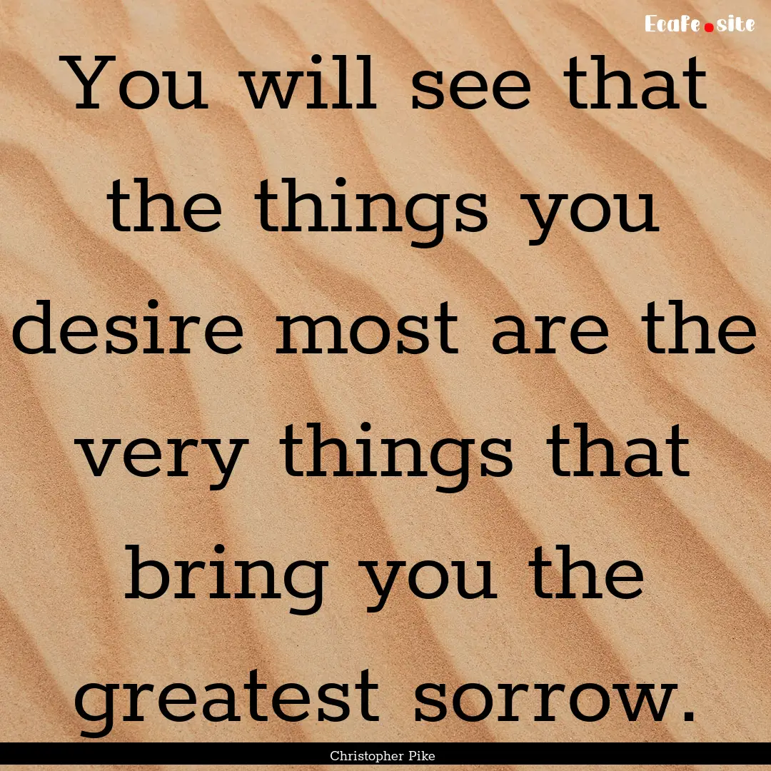 You will see that the things you desire most.... : Quote by Christopher Pike