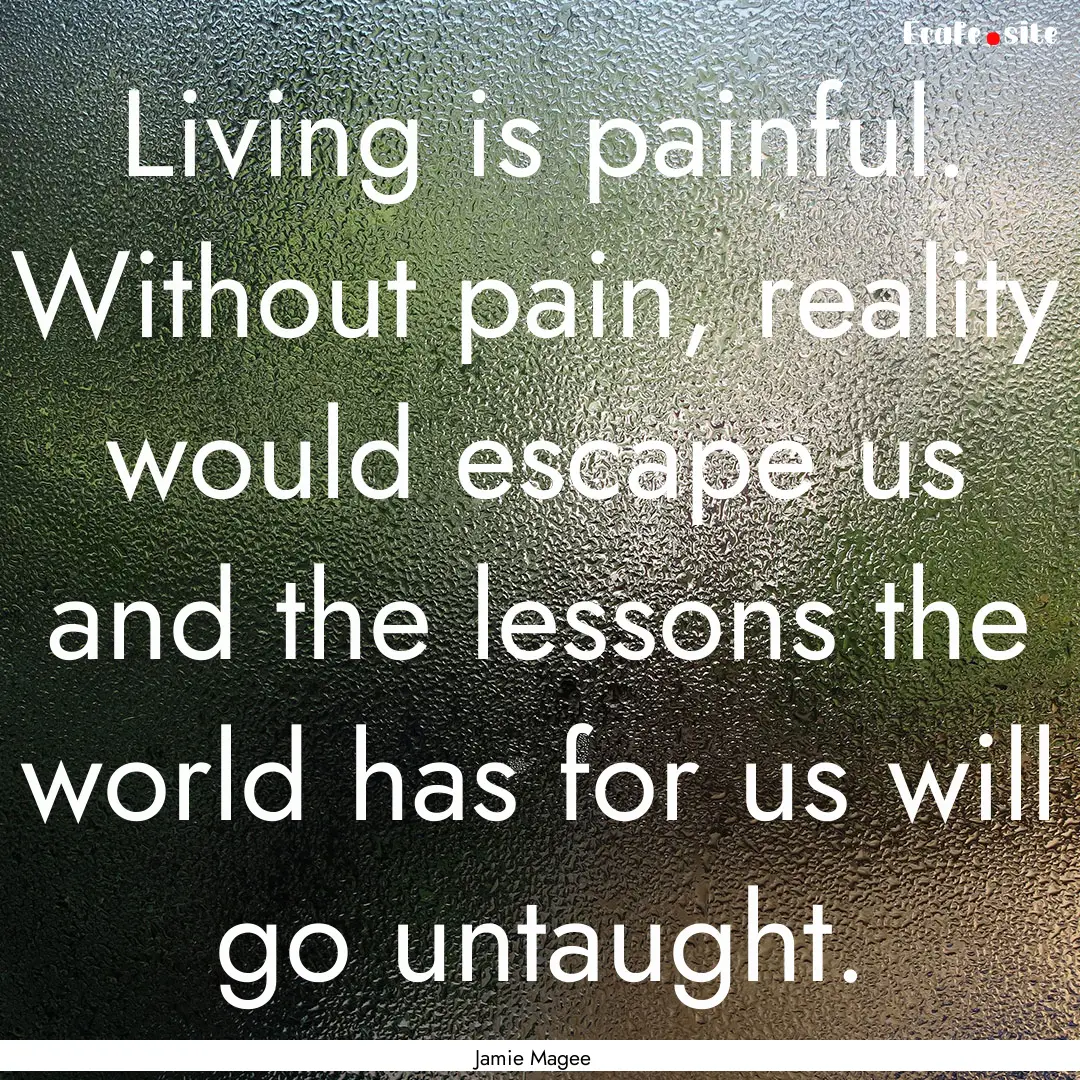 Living is painful. Without pain, reality.... : Quote by Jamie Magee