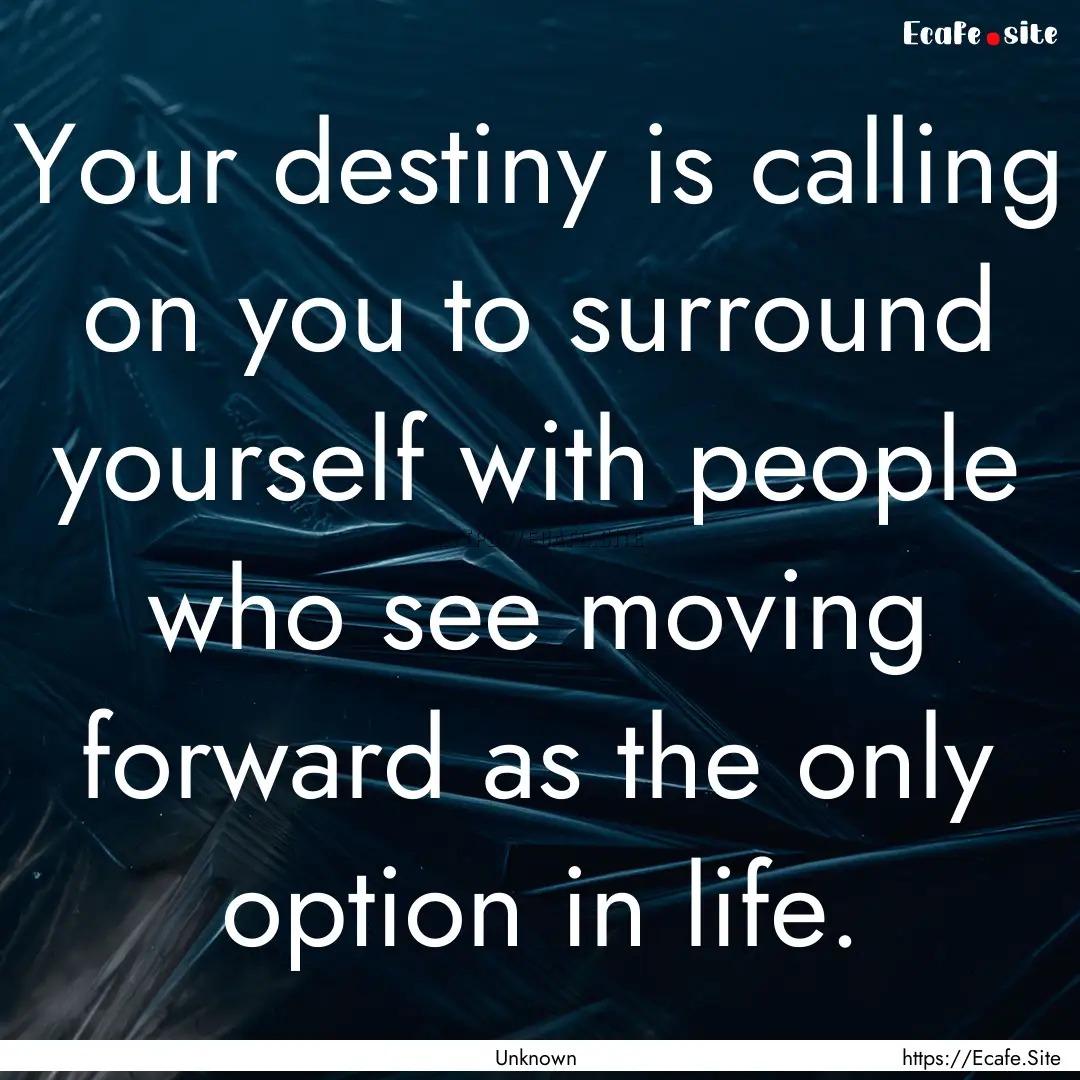 Your destiny is calling on you to surround.... : Quote by Unknown