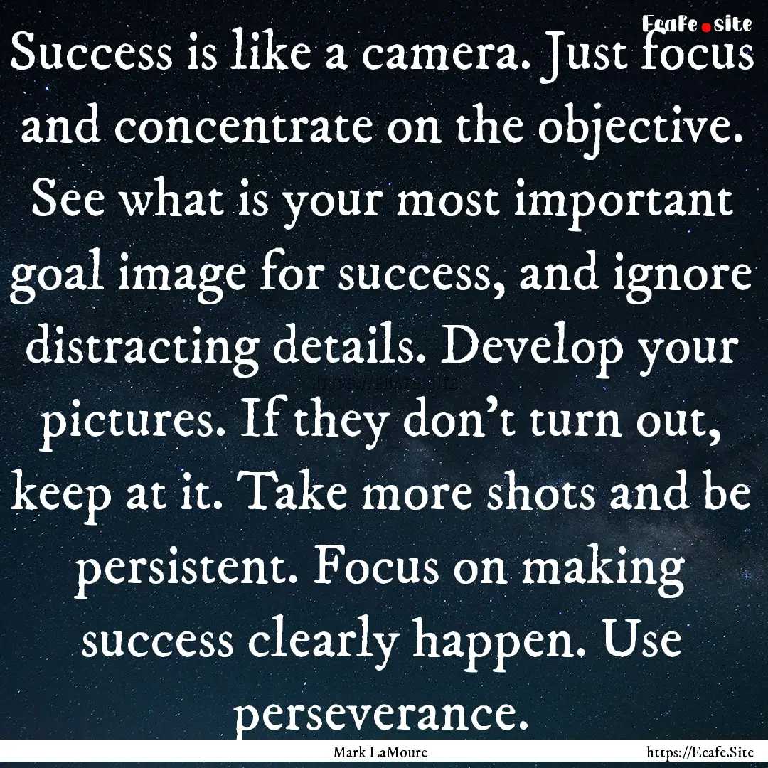 Success is like a camera. Just focus and.... : Quote by Mark LaMoure