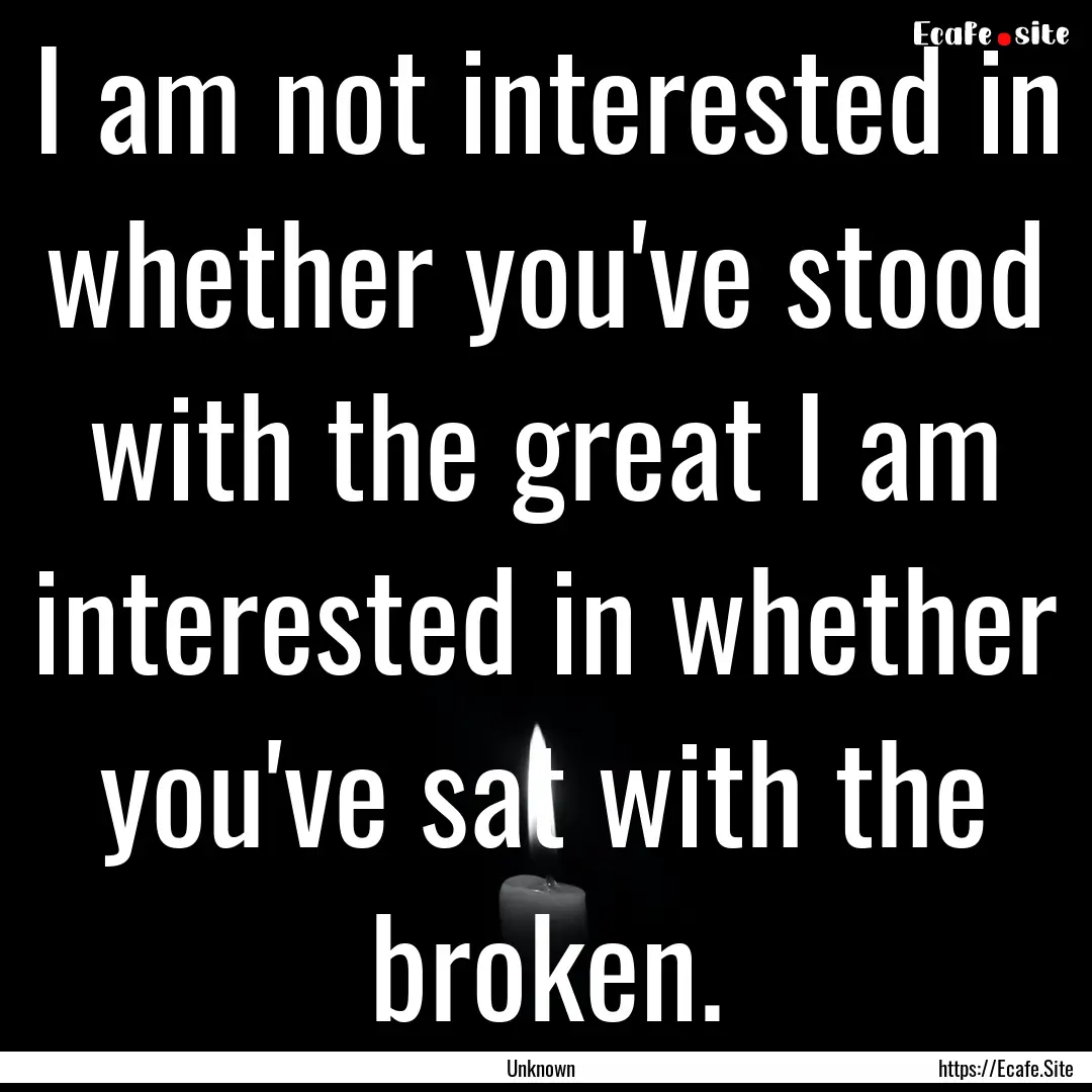 I am not interested in whether you've stood.... : Quote by Unknown