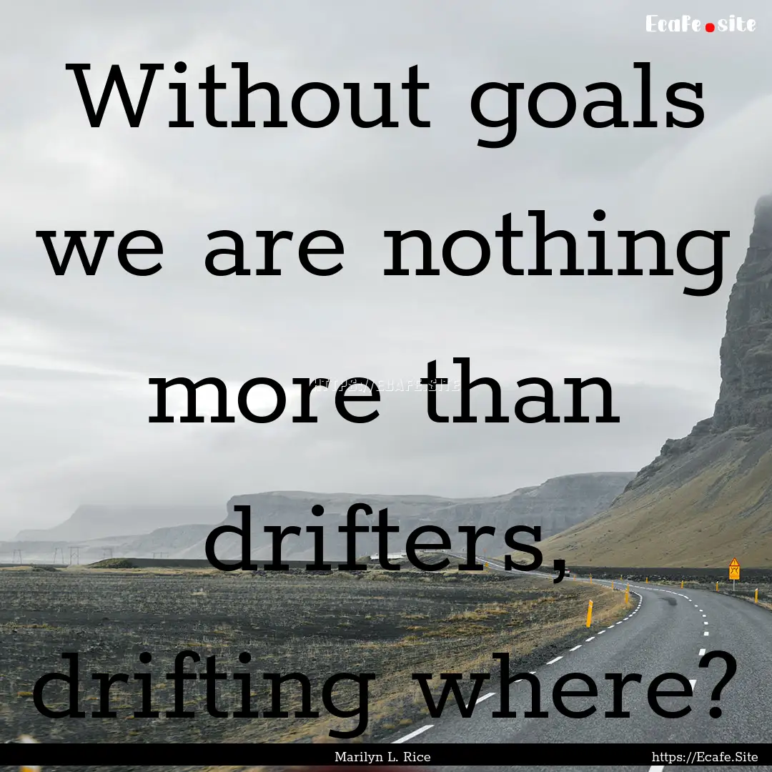 Without goals we are nothing more than drifters,.... : Quote by Marilyn L. Rice