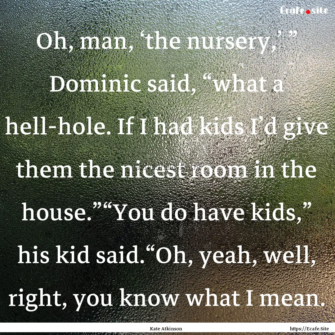 Oh, man, ‘the nursery,’ ” Dominic said,.... : Quote by Kate Atkinson